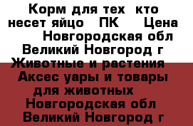 Корм для тех, кто несет яйцо — ПК-1 › Цена ­ 18 - Новгородская обл., Великий Новгород г. Животные и растения » Аксесcуары и товары для животных   . Новгородская обл.,Великий Новгород г.